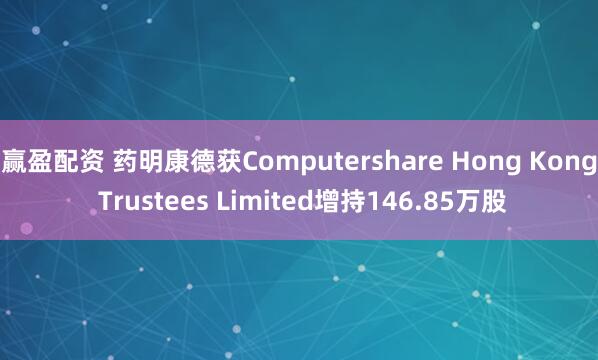 赢盈配资 药明康德获Computershare Hong Kong Trustees Limited增持146.85万股