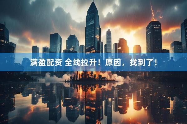 满盈配资 全线拉升！原因，找到了！