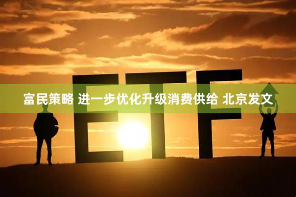 富民策略 进一步优化升级消费供给 北京发文