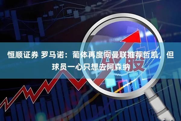恒顺证券 罗马诺：葡体再度向曼联推荐哲凯，但球员一心只想去阿森纳