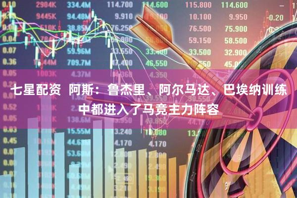 七星配资  阿斯：鲁杰里、阿尔马达、巴埃纳训练中都进入了马竞主力阵容