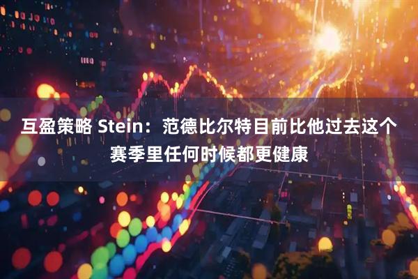 互盈策略 Stein：范德比尔特目前比他过去这个赛季里任何时候都更健康